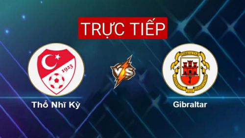 Trực tiếp Thổ Nhĩ Kỳ vs Gibraltar (00h00, 14/11) vòng loại World Cup 2022