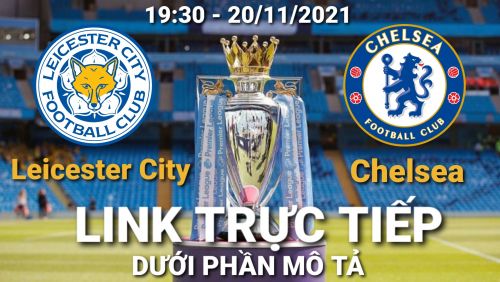 Link Trực tiếp Ngoại hạng Anh Leicester vs Chelsea vào 19:30 ngày 20/11/2021 